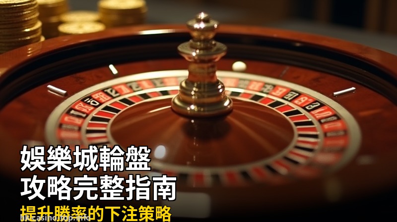 娛樂城輪盤攻略:提升勝率的下注策略完整指南