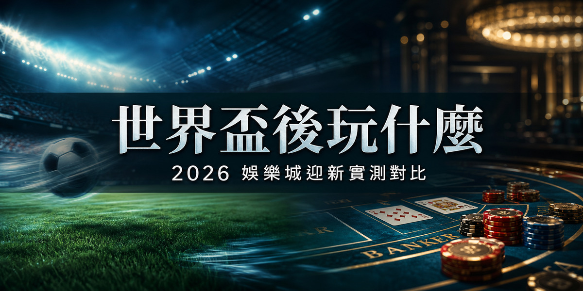 世界盃結束想繼續玩?2026 香港娛樂城迎新實測對比